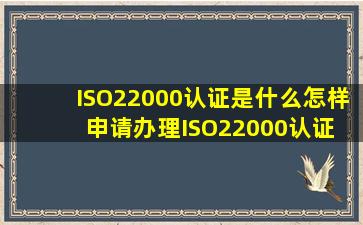 ISO22000认证是什么怎样申请办理ISO22000认证 