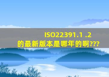 ISO22391.1 .2的最新版本是哪年的啊???