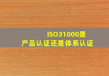 ISO31000是产品认证还是体系认证