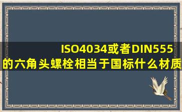 ISO4034或者DIN555的六角头螺栓相当于国标什么材质