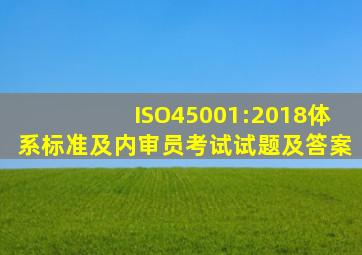 ISO45001:2018体系标准及内审员考试试题及答案