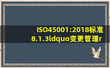 ISO45001:2018标准8.1.3“变更管理”要求,需要对()相关的临时性或...