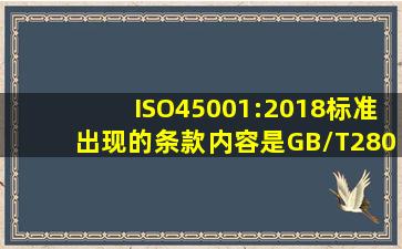 ISO45001:2018标准出现的()条款内容,是GB/T28001标准在文字内容...