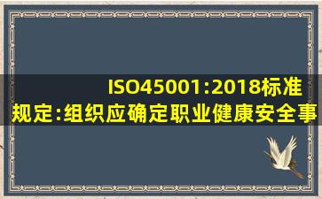 ISO45001:2018标准规定:组织应确定职业健康安全事务代表。