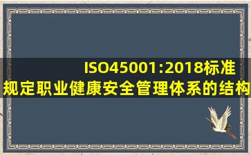 ISO45001:2018标准规定职业健康安全管理体系的结构。