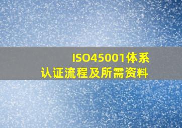 ISO45001体系认证流程及所需资料 