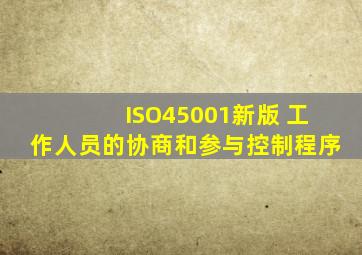 ISO45001新版 工作人员的协商和参与控制程序