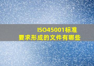 ISO45001标准要求形成的文件有哪些(