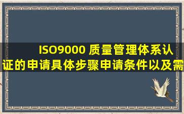 ISO9000 质量管理体系认证的申请具体步骤,申请条件以及需要准备的...