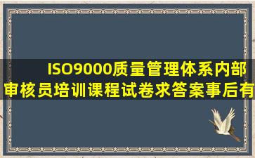 ISO9000,质量管理体系内部审核员培训课程试卷,求答案,事后有红包