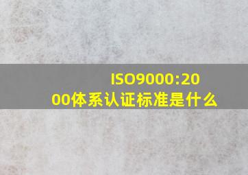 ISO9000:2000体系认证标准是什么(