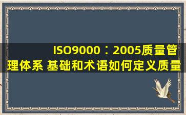 ISO9000∶2005《质量管理体系 基础和术语》如何定义质量?其主体...