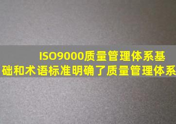 ISO9000《质量管理体系基础和术语》标准明确了质量管理体系