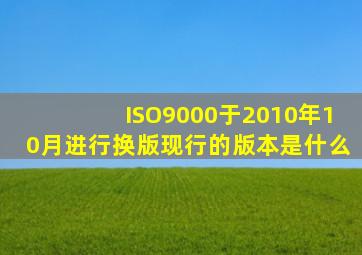 ISO9000于2010年10月进行换版现行的版本是什么(
