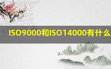 ISO9000和ISO14000有什么不同?