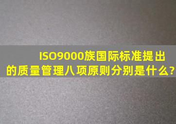 ISO9000族国际标准提出的质量管理八项原则分别是什么?