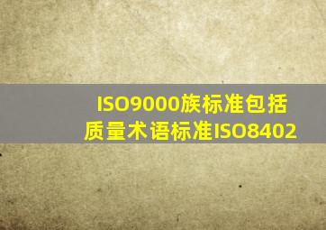 ISO9000族标准包括质量术语标准(ISO8402)