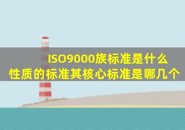 ISO9000族标准是什么性质的标准(其核心标准是哪几个(