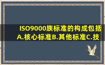 ISO9000族标准的构成包括( )。 A.核心标准B.其他标准C.技术报告...