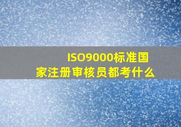 ISO9000标准国家注册审核员都考什么(