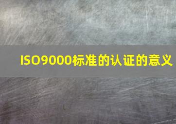 ISO9000标准的认证的意义