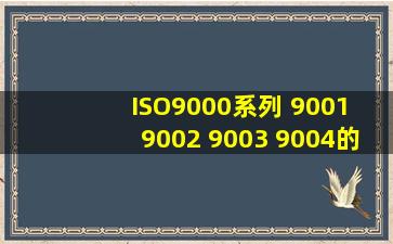 ISO9000系列 9001 9002 9003 9004的概念及区别 尽量简明回答!