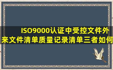 ISO9000认证中受控文件、外来文件清单、质量记录清单三者如何区分?