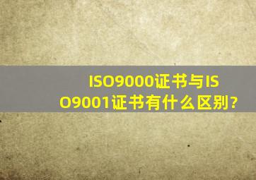 ISO9000证书与ISO9001证书有什么区别?