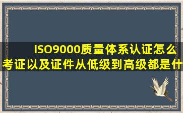 ISO9000质量体系认证怎么考证,以及证件从低级到高级都是什么名称?