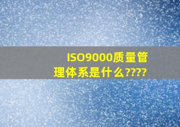 ISO9000质量管理体系是什么????