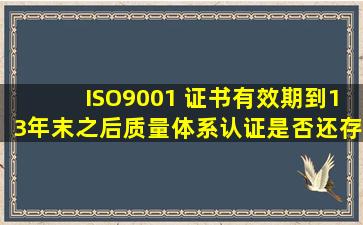 ISO9001 证书有效期到13年末,之后质量体系认证是否还存在统一标准?...