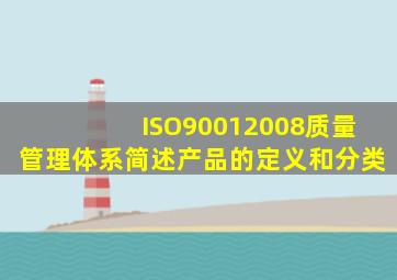 ISO90012008质量管理体系简述产品的定义和分类(