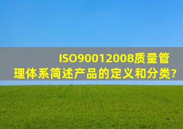 ISO90012008质量管理体系简述产品的定义和分类?