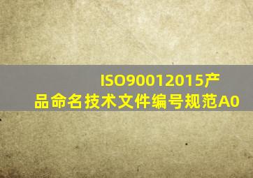ISO90012015产品命名技术文件编号规范A0