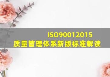 ISO90012015质量管理体系新版标准解读