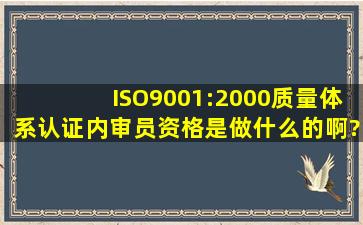 ISO9001:2000质量体系认证内审员资格是做什么的啊?有用吗?