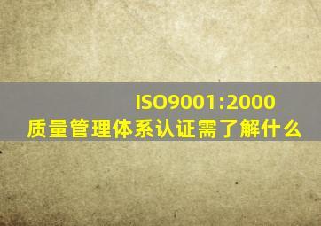ISO9001:2000质量管理体系认证需了解什么
