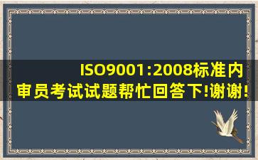 ISO9001:2008标准内审员考试试题,帮忙回答下!谢谢!急