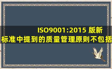 ISO9001:2015 版新标准中提到的质量管理原则不包括() 