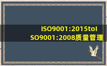 ISO9001:2015toISO9001:2008质量管理体系新旧版标准要求对照表