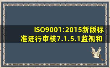 ISO9001:2015新版标准进行审核,7.1.5.1监视和测量资源的总则要做些...