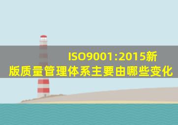 ISO9001:2015新版质量管理体系主要由哪些变化(