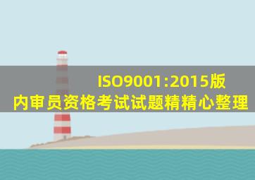 ISO9001:2015版内审员资格考试试题【精】精心整理