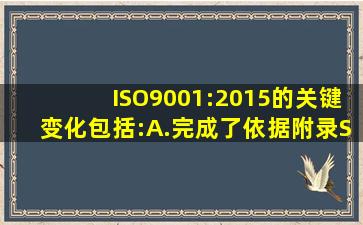 ISO9001:2015的关键变化包括:A.完成了依据《附录SL》格式的调整;B....