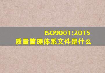 ISO9001:2015质量管理体系文件是什么 