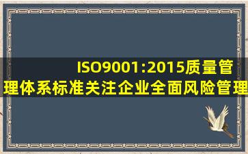 ISO9001:2015质量管理体系标准关注企业全面风险管理。()