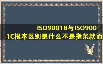 ISO9001B与ISO9001C根本区别是什么(不是指条款而是换版原因