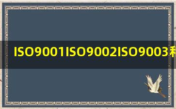 ISO9001、ISO9002、ISO9003和ISO9004有什么不同