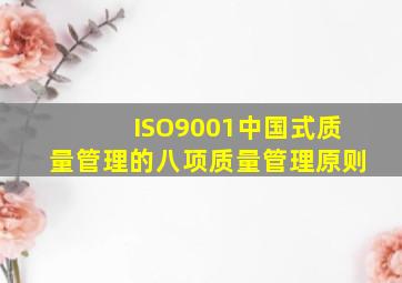 ISO9001中国式质量管理的八项质量管理原则