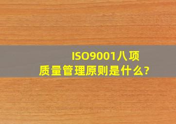 ISO9001八项质量管理原则是什么?